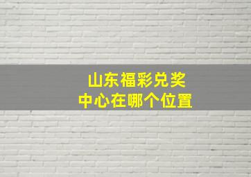 山东福彩兑奖中心在哪个位置