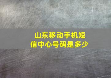 山东移动手机短信中心号码是多少