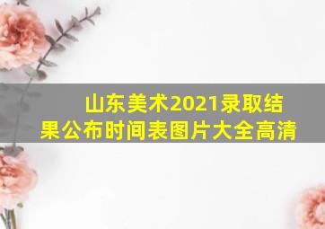 山东美术2021录取结果公布时间表图片大全高清