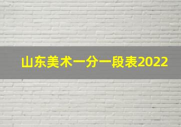 山东美术一分一段表2022