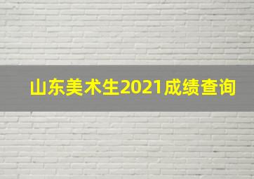 山东美术生2021成绩查询