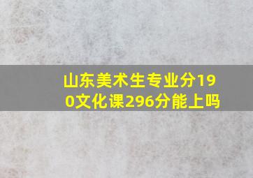 山东美术生专业分190文化课296分能上吗