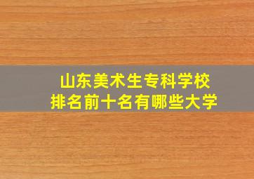 山东美术生专科学校排名前十名有哪些大学