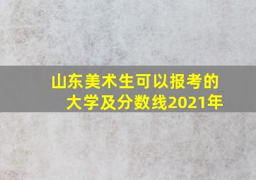 山东美术生可以报考的大学及分数线2021年