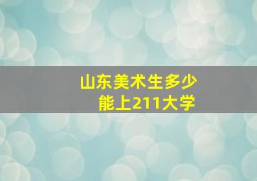 山东美术生多少能上211大学