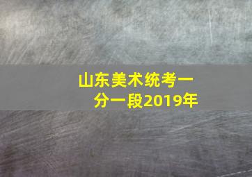 山东美术统考一分一段2019年