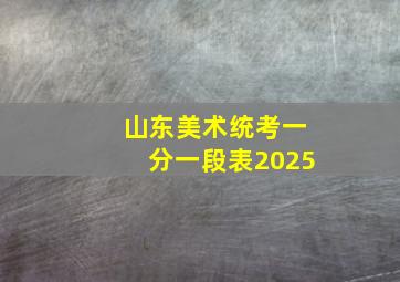 山东美术统考一分一段表2025