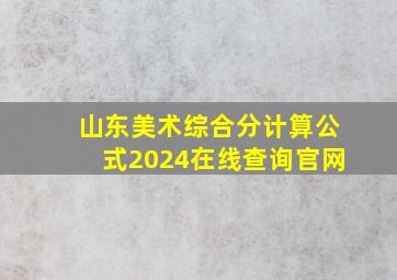 山东美术综合分计算公式2024在线查询官网