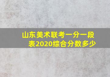 山东美术联考一分一段表2020综合分数多少