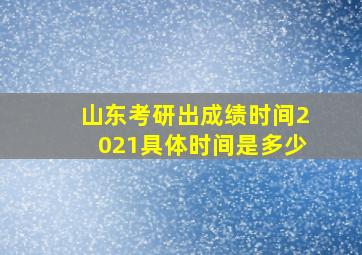 山东考研出成绩时间2021具体时间是多少