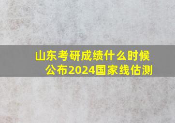 山东考研成绩什么时候公布2024国家线估测