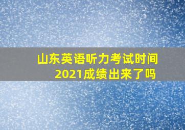 山东英语听力考试时间2021成绩出来了吗