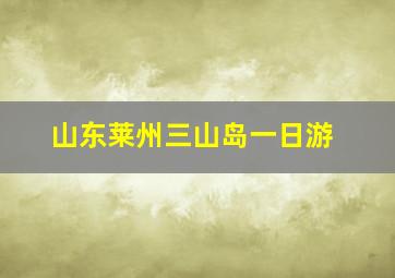 山东莱州三山岛一日游