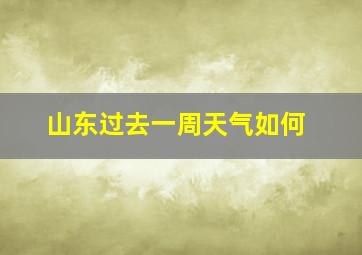 山东过去一周天气如何