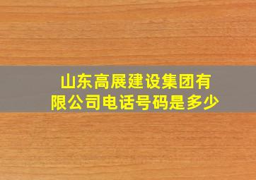 山东高展建设集团有限公司电话号码是多少