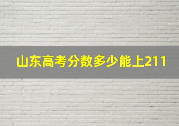 山东高考分数多少能上211