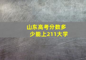 山东高考分数多少能上211大学