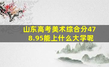 山东高考美术综合分478.95能上什么大学呢