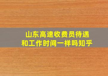 山东高速收费员待遇和工作时间一样吗知乎