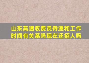 山东高速收费员待遇和工作时间有关系吗现在还招人吗