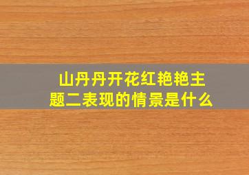 山丹丹开花红艳艳主题二表现的情景是什么