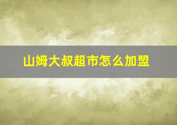 山姆大叔超市怎么加盟