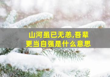 山河虽已无恙,吾辈更当自强是什么意思