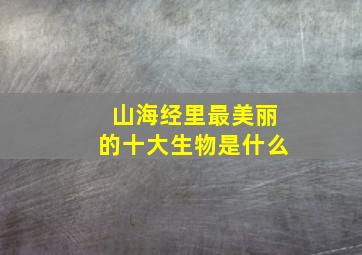 山海经里最美丽的十大生物是什么