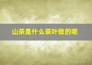 山茶是什么茶叶做的呢