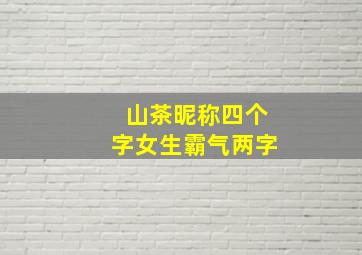 山茶昵称四个字女生霸气两字