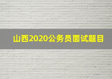 山西2020公务员面试题目