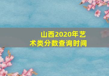 山西2020年艺术类分数查询时间