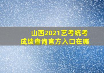 山西2021艺考统考成绩查询官方入口在哪