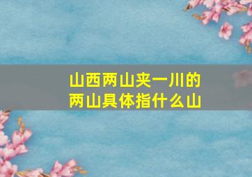 山西两山夹一川的两山具体指什么山