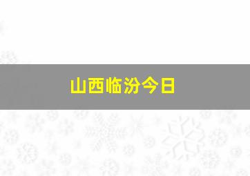 山西临汾今日