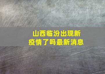 山西临汾出现新疫情了吗最新消息