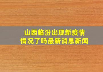 山西临汾出现新疫情情况了吗最新消息新闻