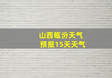 山西临汾天气预报15天天气