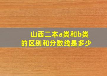 山西二本a类和b类的区别和分数线是多少