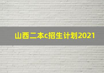 山西二本c招生计划2021