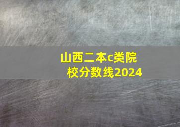 山西二本c类院校分数线2024