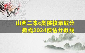 山西二本c类院校录取分数线2024预估分数线