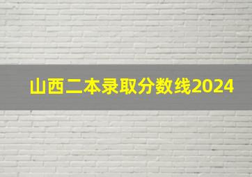 山西二本录取分数线2024