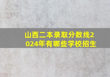 山西二本录取分数线2024年有哪些学校招生