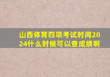 山西体育四项考试时间2024什么时候可以查成绩啊