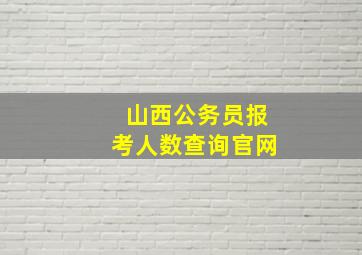 山西公务员报考人数查询官网