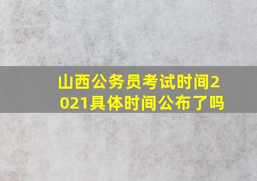 山西公务员考试时间2021具体时间公布了吗