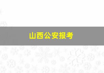 山西公安报考