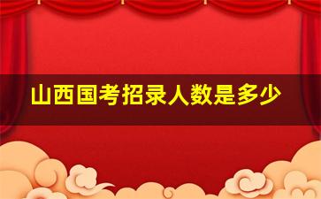 山西国考招录人数是多少