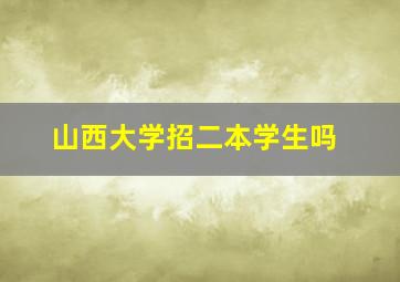 山西大学招二本学生吗